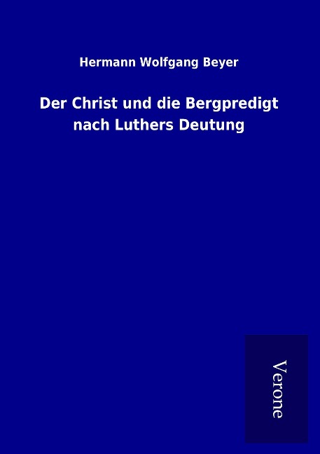 Der Christ und die Bergpredigt nach Luthers Deutung - Hermann Wolfgang Beyer