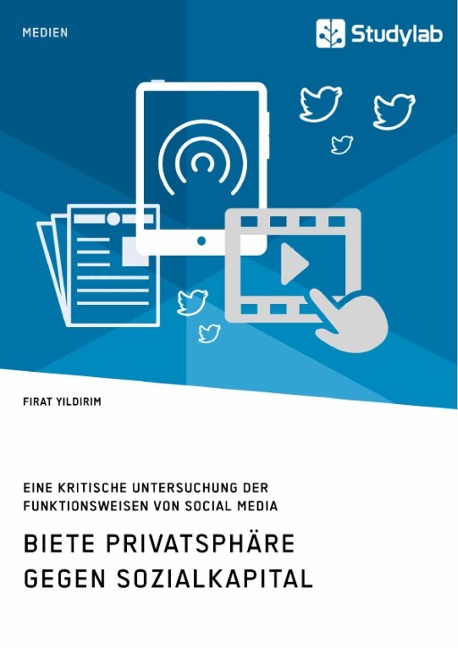 Biete Privatsphäre gegen Sozialkapital. Eine kritische Untersuchung der Funktionsweisen von Social Media - Firat Yildirim