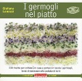 I germogli nel piatto. 140 ricette per coltivare in casa e portare in tavola i germogli, fonte di benessere alla portata di tutti - Giuliana Lomazzi