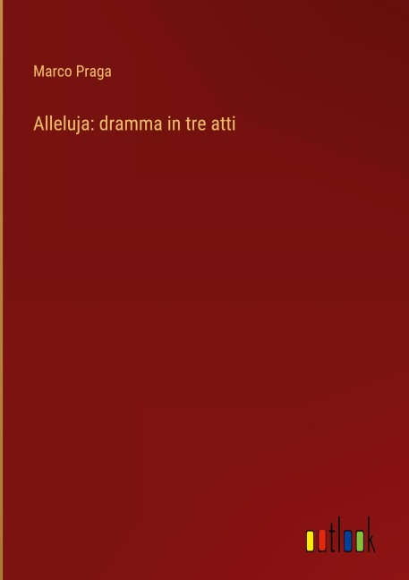 Alleluja: dramma in tre atti - Marco Praga