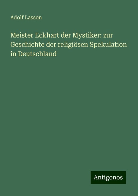 Meister Eckhart der Mystiker: zur Geschichte der religiösen Spekulation in Deutschland - Adolf Lasson