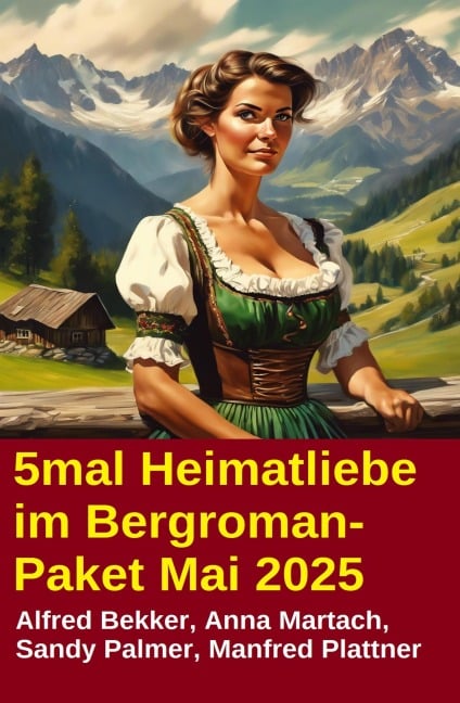 5mal Heimatliebe im Bergroman-Paket Mai 2025 - Alfred Bekker, Anna Martach, Sandy Palmer, Manfred Plattner