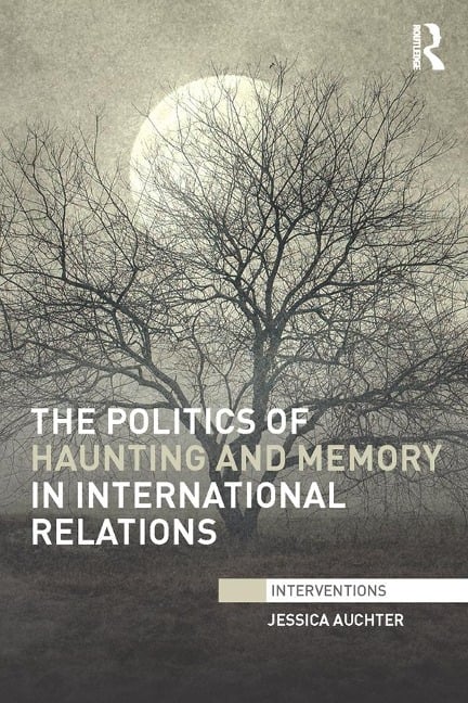 The Politics of Haunting and Memory in International Relations - Jessica Auchter