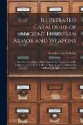 Illustrated Catalogue of Ancient European Armor and Weapons: Including Two Finely Etched Suits of Pisan Armor From the Collection of the Duke of Osuna - 