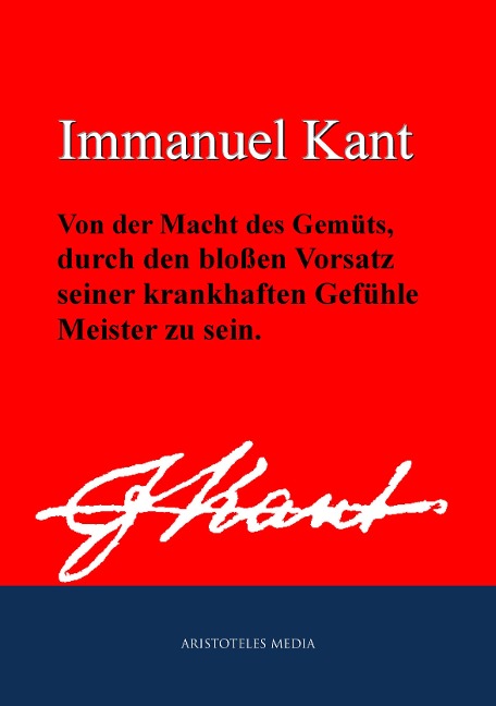 Von der Macht des Gemüts, durch den bloßen Vorsatz seiner krankhaften Gefühle Meister zu sein - Immanuel Kant