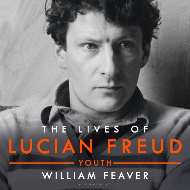 The Lives of Lucian Freud: YOUTH 1922 - 1968 - William Feaver