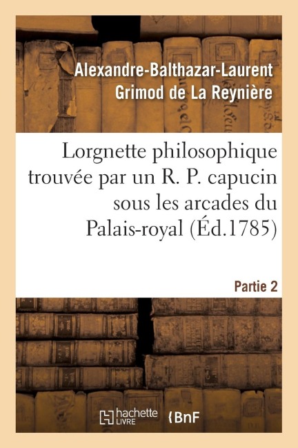 Lorgnette Philosophique Trouvée Par Un R. P. Capucin Sous Les Arcades Du Palais-Royal, Partie 2 - Alexandre-Balthazar-Laurent Grimod de la Reynière