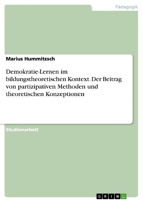 Untersuchung der Bedeutung von Demokratie-Lernen im bildungstheoretischen Kontext unter besonderer Berücksichtigung des Beitrags von partizipativen Methoden und theoretischen Konzeptionen im schulischen Rahmen - Marius Hummitzsch