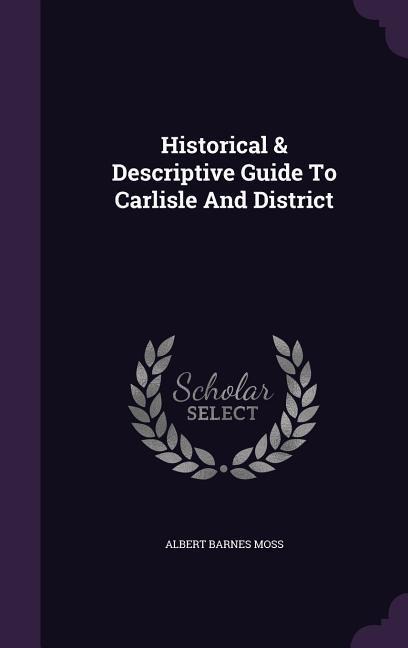 Historical & Descriptive Guide To Carlisle And District - Albert Barnes Moss
