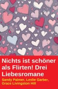 Cover-Bild zum Titel 'Nichts ist schöner als Flirten! Drei Liebesromane' von 'Leslie Garber, Sandy Palmer, Grace Livingston Hill'