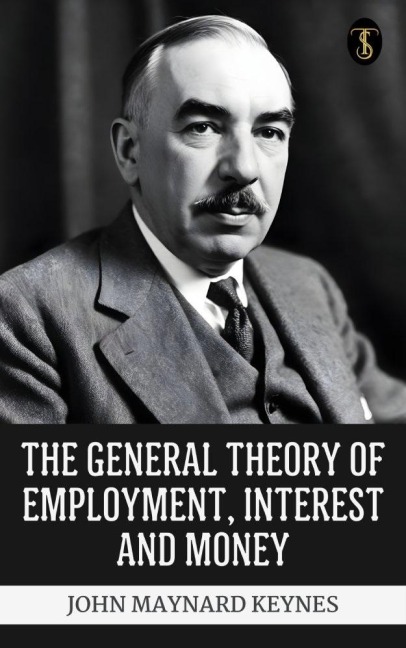 The General Theory of Employment, Interest and Money - John Maynard Keynes