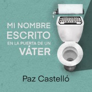 Cover-Bild zum Titel 'Mi nombre escrito en la puerta de un váter' von 'Paz Castelló'