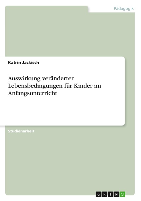 Auswirkung veränderter Lebensbedingungen für Kinder im Anfangsunterricht - Katrin Jackisch