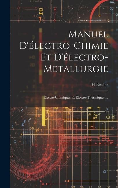 Manuel D'électro-Chimie Et D'électro-Metallurgie: Électro-Chimiques Et Électro-Thermiques ... - H. Becker