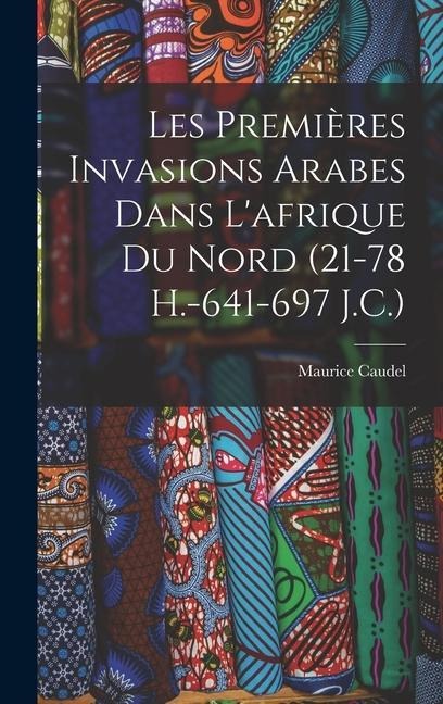 Les Premières Invasions Arabes Dans L'afrique Du Nord (21-78 H.-641-697 J.C.) - Maurice Caudel