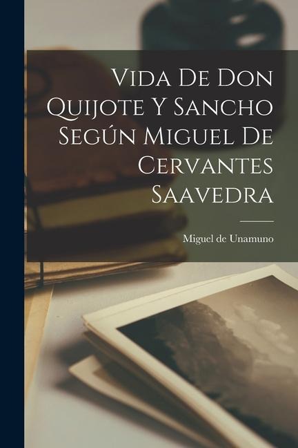 Vida de Don Quijote y Sancho según Miguel de Cervantes Saavedra - Miguel De Unamuno