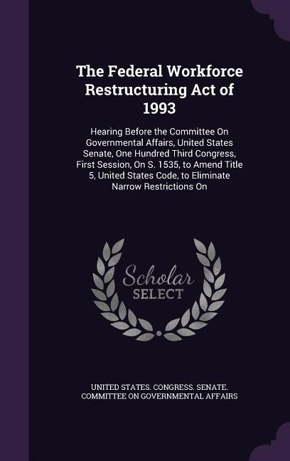 The Federal Workforce Restructuring Act of 1993: Hearing Before the Committee on Governmental Affairs, United States Senate, One Hundred Third Congres - 