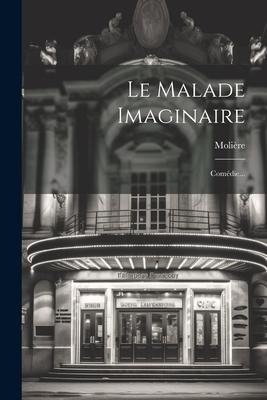 Le Malade Imaginaire: Comédie... - 