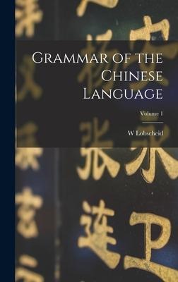 Grammar of the Chinese Language; Volume 1 - W. Lobscheid