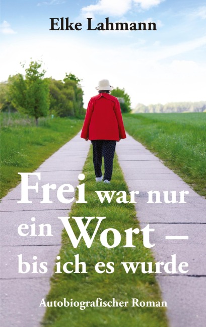 Frei war nur ein Wort - bis ich es wurde - Elke Lahmann