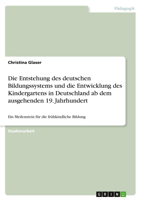 Die Entstehung des deutschen Bildungssystems und die Entwicklung des Kindergartens in Deutschland ab dem ausgehenden 19. Jahrhundert - Christina Glaser