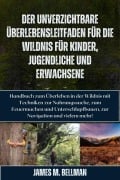 Der unverzichtbare Überlebensleitfaden für die Wildnis für Kinder, Jugendliche und Erwachsene - James M. Bellman