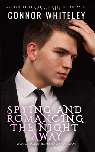 Spying And Romancing The Night Away: A Gay Spy Romantic Suspense Short Story - Connor Whiteley