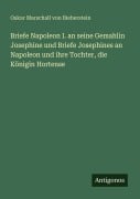 Cover-Bild zum Titel 'Briefe Napoleon I. an seine Gemahlin Josephine und Briefe Josephines an Napoleon und ihre Tochter, die Königin Hortense' von 'Oskar Marschall Von Bieberstein'