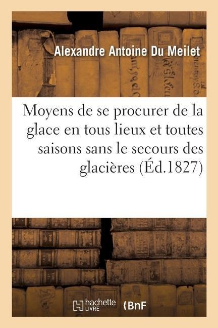 Notice Sur Les Moyens de Se Procurer de la Glace En Tous Lieux Et En Toutes Saisons - Alexandre Antoine Du Meilet