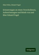 Erinnerungan an einen Verschollenen, Aufzeichnungen und Briefe von und über Eduard Vogel - Elise Polko, Eduard Vogel