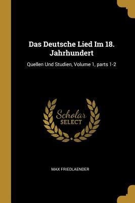 Das Deutsche Lied Im 18. Jahrhundert: Quellen Und Studien, Volume 1, Parts 1-2 - Max Friedlaender