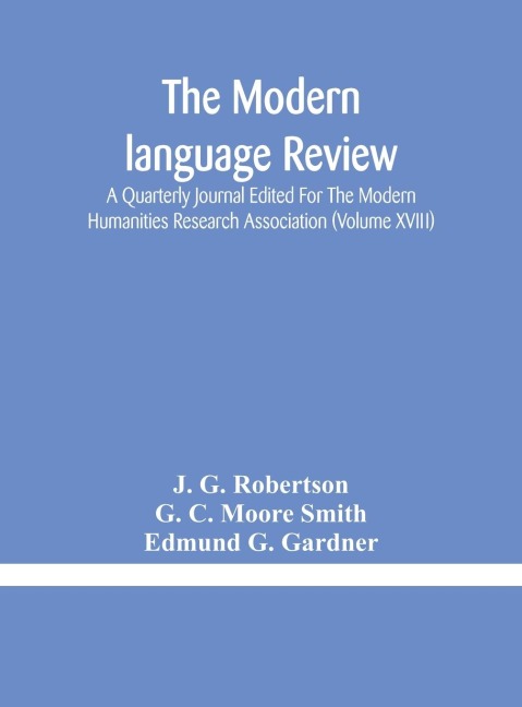 The Modern language review; A Quarterly Journal Edited For The Modern Humanities Research Association (Volume XVIII) - J. G. Robertson, G. C. Moore Smith