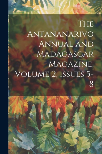 The Antananarivo Annual and Madagascar Magazine, Volume 2, issues 5-8 - Anonymous
