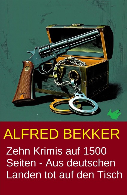 Zehn Krimis auf 1500 Seiten - Aus deutschen Landen tot auf den Tisch - Alfred Bekker