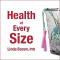 Health at Every Size: The Surprising Truth about Your Weight - Linda Bacon