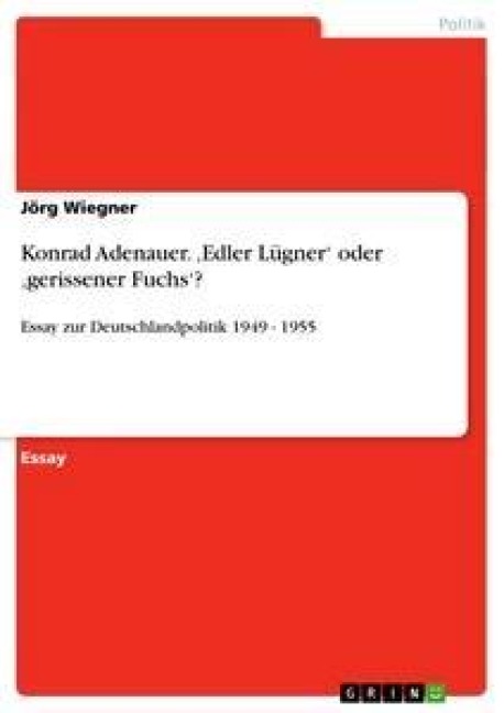 Konrad Adenauer. 'Edler Lügner' oder 'gerissener Fuchs'? - Jörg Wiegner