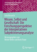 Wissen, Selbst und Gesellschaft: Die Forschungsperspektive der Interpretativen Subjektivierungsanalyse - Saa Bosancic