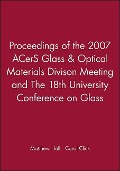Proceedings of the 2007 Acers Glass & Optical Materials Divison Meeting and the 18th University Conference on Glass - 