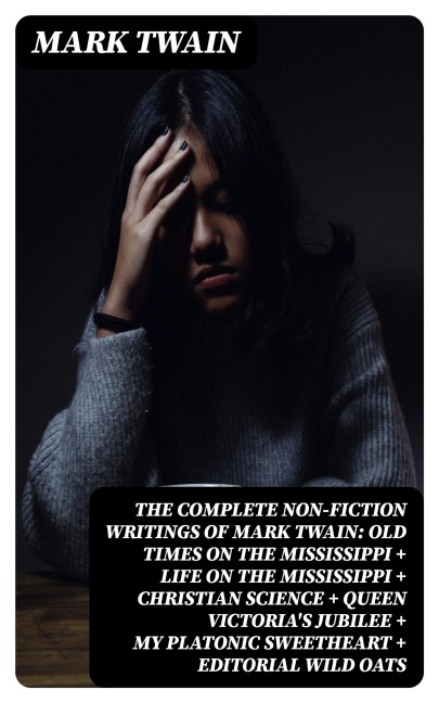 The Complete Non-Fiction Writings of Mark Twain: Old Times on the Mississippi + Life on the Mississippi + Christian Science + Queen Victoria's Jubilee + My Platonic Sweetheart + Editorial Wild Oats - Mark Twain