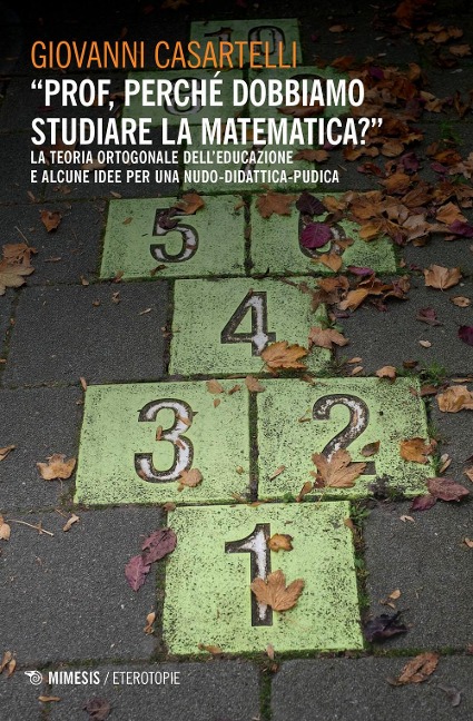 «Prof, perché dobbiamo studiare la matematica?». La teoria ortogonale dell'educazione e alcune idee per una nudo-didattica-pudica - Giovanni Casartelli