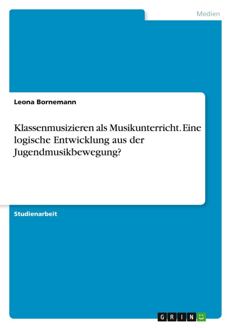 Klassenmusizieren als Musikunterricht. Eine logische Entwicklung aus der Jugendmusikbewegung? - Leona Bornemann