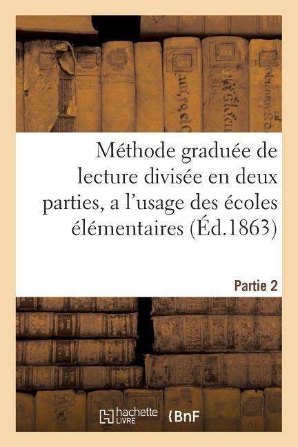 Méthode Graduée de Lecture Divisée En Deux Parties, a l'Usage Des Écoles Élémentaires Partie 2 - Sans Auteur