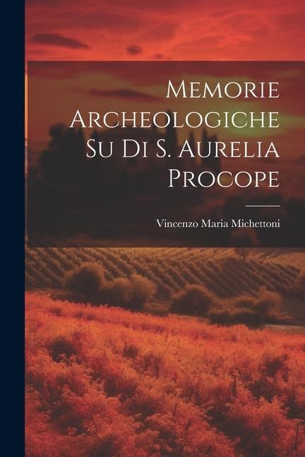 Memorie Archeologiche Su Di S. Aurelia Procope - Vincenzo Maria Michettoni
