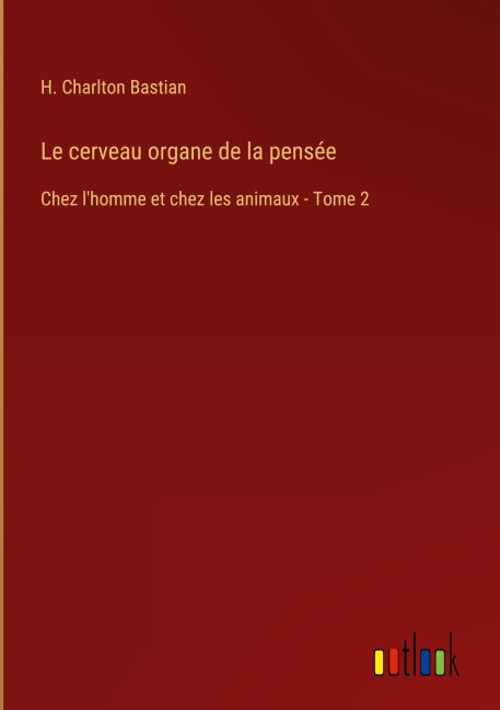 Le cerveau organe de la pensée - H. Charlton Bastian