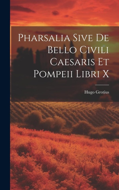 Pharsalia Sive De Bello Civili Caesaris Et Pompeii Libri X - Hugo Grotius