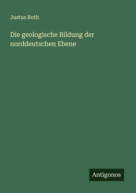 Die geologische Bildung der norddeutschen Ebene - Justus Roth