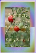 "Beginners" How to Grow Garden Tomatoes (: From the Dirt Up Series, #3) - Kathy Barnett