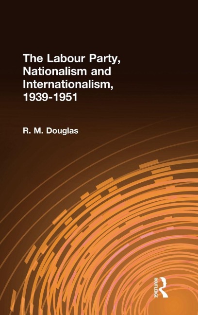 The Labour Party, Nationalism and Internationalism, 1939-1951 - R. M. Douglas