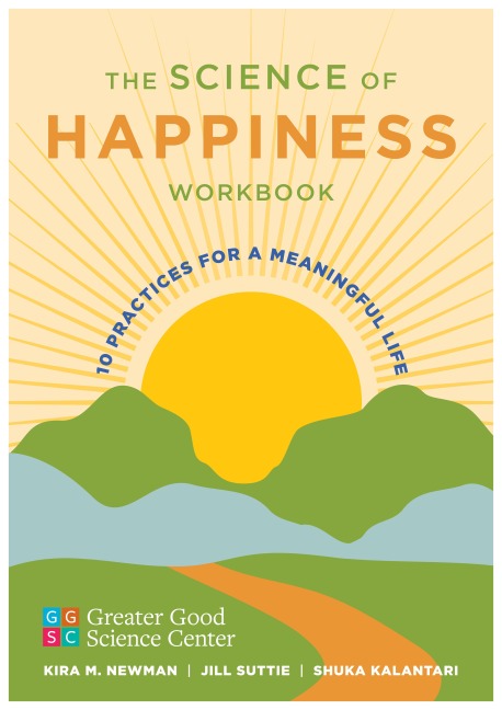 The Science of Happiness Workbook: 10 Practices for a Meaningful Life - Greater Good Science Center, Kira M. Newman, Jill Suttie, Shuka Kalantari