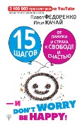 15 shagov ot paniki i straha k svobode i schastyu. I - don't worry! by happy! - Ilya Kachay, Pavel Fedorenko
